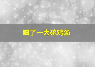 喝了一大碗鸡汤