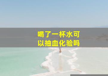 喝了一杯水可以抽血化验吗