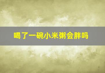 喝了一碗小米粥会胖吗