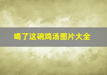 喝了这碗鸡汤图片大全