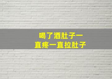 喝了酒肚子一直疼一直拉肚子