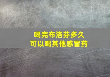 喝完布洛芬多久可以喝其他感冒药