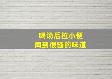 喝汤后拉小便闻到很骚的味道