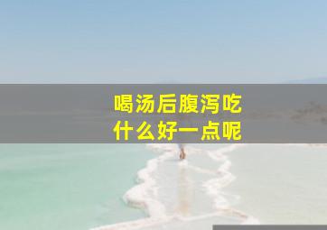 喝汤后腹泻吃什么好一点呢