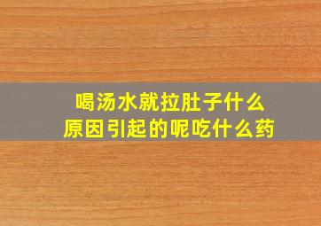 喝汤水就拉肚子什么原因引起的呢吃什么药