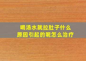 喝汤水就拉肚子什么原因引起的呢怎么治疗