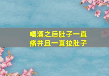 喝酒之后肚子一直痛并且一直拉肚子