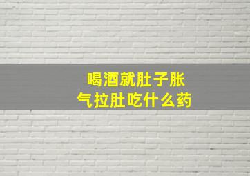 喝酒就肚子胀气拉肚吃什么药