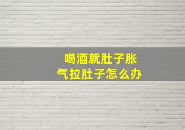 喝酒就肚子胀气拉肚子怎么办