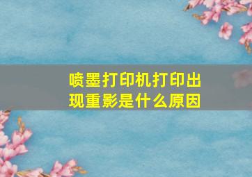 喷墨打印机打印出现重影是什么原因