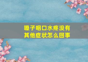 嗓子咽口水疼没有其他症状怎么回事