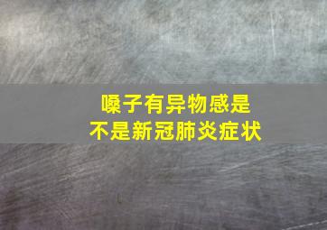 嗓子有异物感是不是新冠肺炎症状