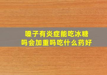 嗓子有炎症能吃冰糖吗会加重吗吃什么药好