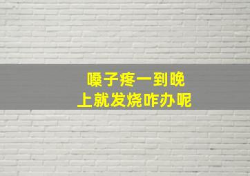 嗓子疼一到晚上就发烧咋办呢