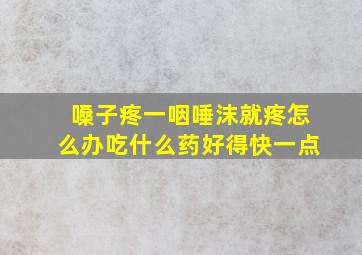 嗓子疼一咽唾沫就疼怎么办吃什么药好得快一点