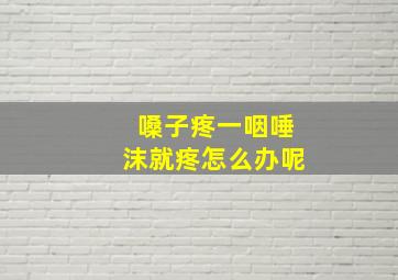 嗓子疼一咽唾沫就疼怎么办呢