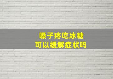 嗓子疼吃冰糖可以缓解症状吗