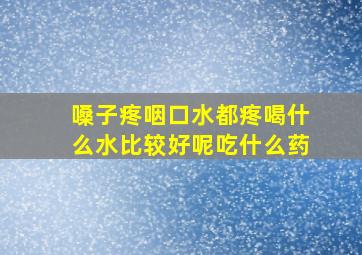 嗓子疼咽口水都疼喝什么水比较好呢吃什么药