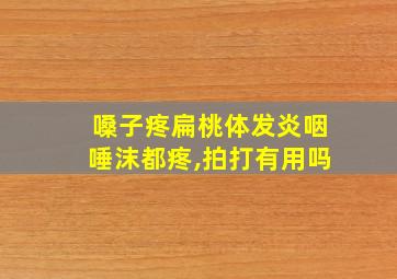 嗓子疼扁桃体发炎咽唾沫都疼,拍打有用吗