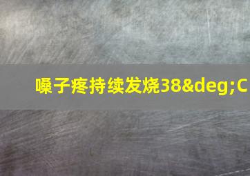 嗓子疼持续发烧38°C