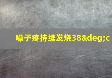 嗓子疼持续发烧38°c