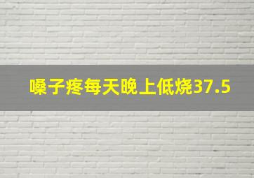 嗓子疼每天晚上低烧37.5