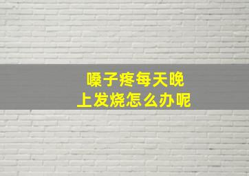 嗓子疼每天晚上发烧怎么办呢