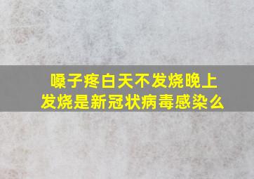 嗓子疼白天不发烧晚上发烧是新冠状病毒感染么