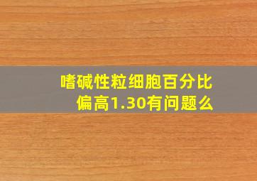 嗜碱性粒细胞百分比偏高1.30有问题么