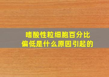 嗜酸性粒细胞百分比偏低是什么原因引起的