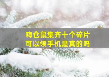 嗨仓鼠集齐十个碎片可以领手机是真的吗