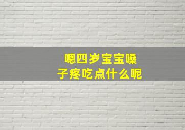 嗯四岁宝宝嗓子疼吃点什么呢