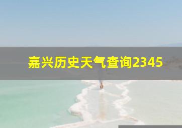 嘉兴历史天气查询2345