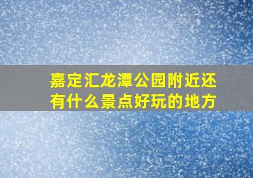 嘉定汇龙潭公园附近还有什么景点好玩的地方