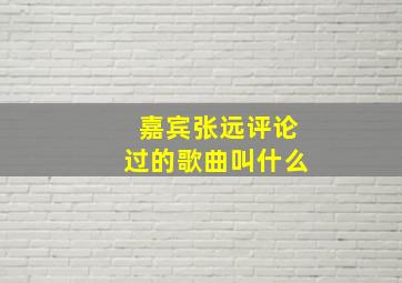 嘉宾张远评论过的歌曲叫什么