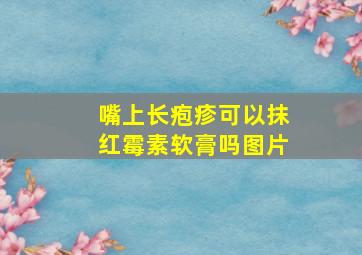 嘴上长疱疹可以抹红霉素软膏吗图片