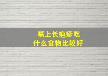 嘴上长疱疹吃什么食物比较好