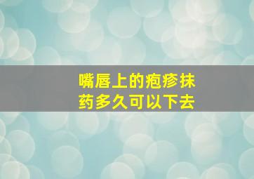 嘴唇上的疱疹抹药多久可以下去