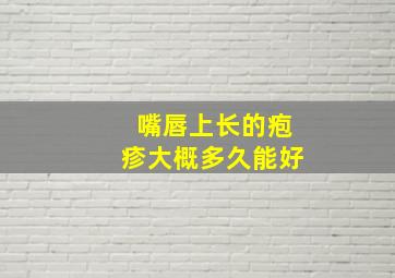 嘴唇上长的疱疹大概多久能好