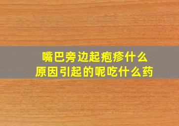 嘴巴旁边起疱疹什么原因引起的呢吃什么药