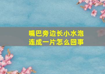 嘴巴旁边长小水泡连成一片怎么回事