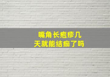 嘴角长疱疹几天就能结痂了吗