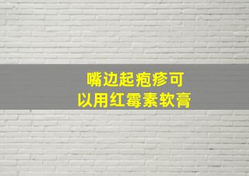 嘴边起疱疹可以用红霉素软膏