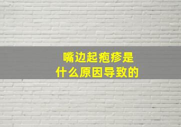 嘴边起疱疹是什么原因导致的