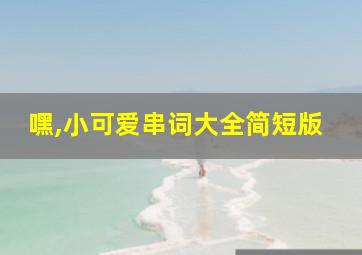 嘿,小可爱串词大全简短版