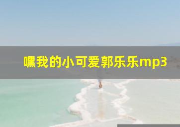 嘿我的小可爱郭乐乐mp3