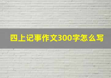 四上记事作文300字怎么写