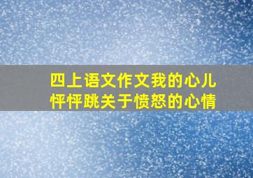 四上语文作文我的心儿怦怦跳关于愤怒的心情