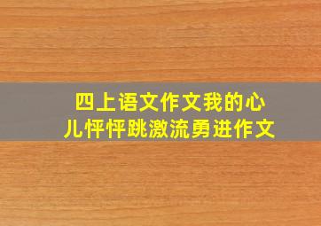 四上语文作文我的心儿怦怦跳激流勇进作文