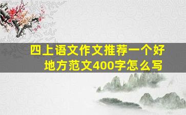 四上语文作文推荐一个好地方范文400字怎么写